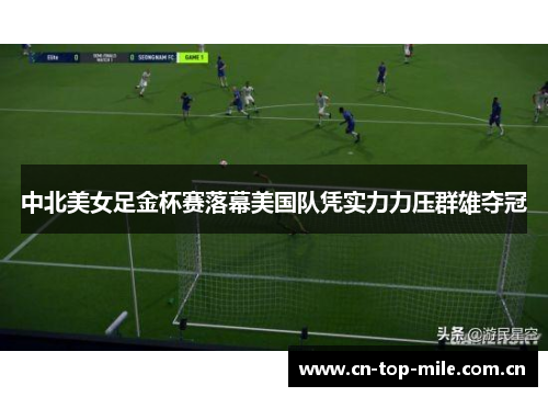 中北美女足金杯赛落幕美国队凭实力力压群雄夺冠 中北美女足金杯赛落幕美国队凭实力力压群雄夺冠