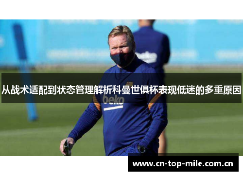 从战术适配到状态管理解析科曼世俱杯表现低迷的多重原因 从战术适配到状态管理解析科曼世俱杯表现低迷的多重原因