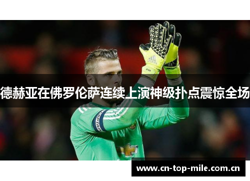 德赫亚在佛罗伦萨连续上演神级扑点震惊全场 德赫亚在佛罗伦萨连续上演神级扑点震惊全场